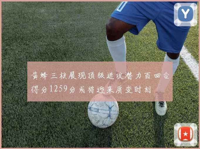 黄蜂三核展现顶级进攻潜力百回合得分1259分或将迎来质变时刻