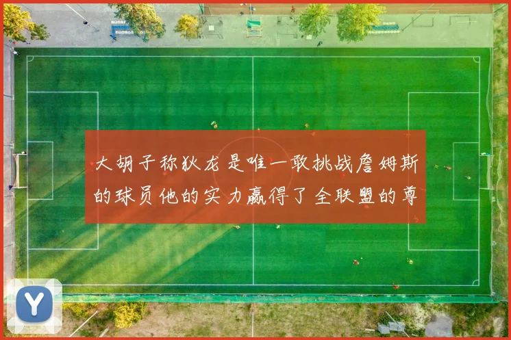 大胡子称狄龙是唯一敢挑战詹姆斯的球员他的实力赢得了全联盟的尊重