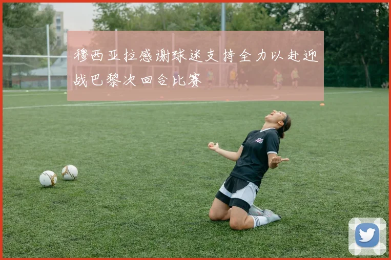 穆西亚拉感谢球迷支持全力以赴迎战巴黎次回合比赛