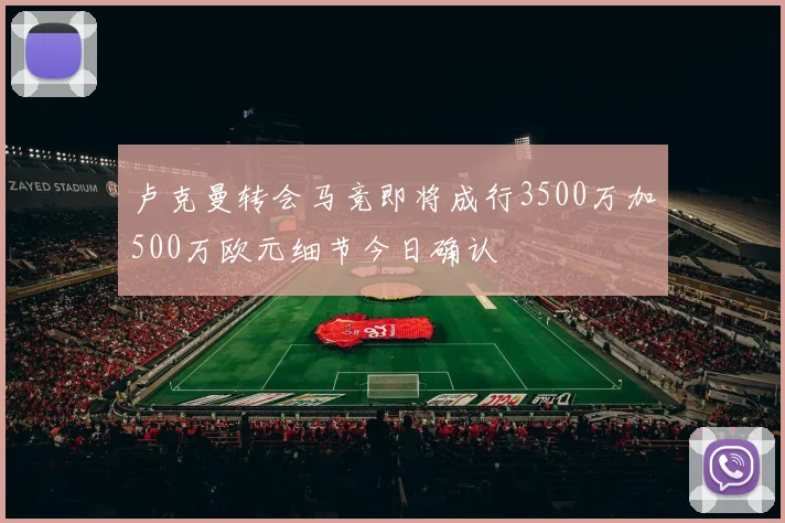 卢克曼转会马竞即将成行3500万加500万欧元细节今日确认