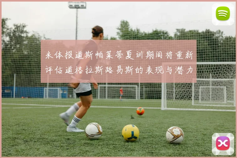 米体报道斯帕莱蒂夏训期间将重新评估道格拉斯路易斯的表现与潜力