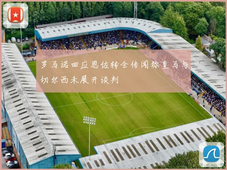 罗马诺回应恩佐转会传闻称皇马与切尔西未展开谈判