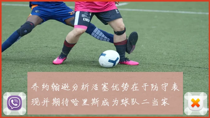 乔约翰逊分析活塞优势在于防守表现并期待哈里斯成为球队二当家