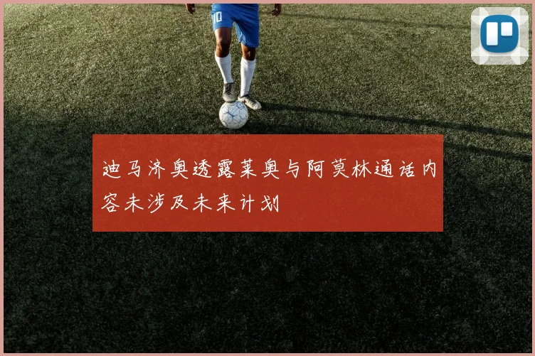 迪马济奥透露莱奥与阿莫林通话内容未涉及未来计划