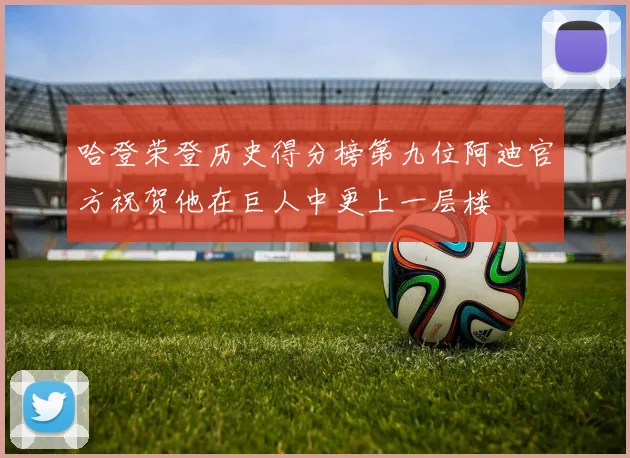 哈登荣登历史得分榜第九位阿迪官方祝贺他在巨人中更上一层楼