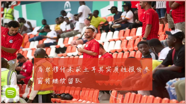 马尔穆什未获土耳其实质性报价冬窗将继续留队